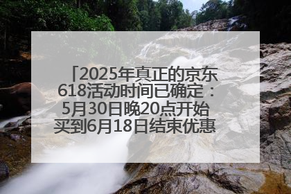 2025年真正的京东618活动时间已确定：5月30日晚20点开始买到6月18日结束优惠力度最大最便宜！